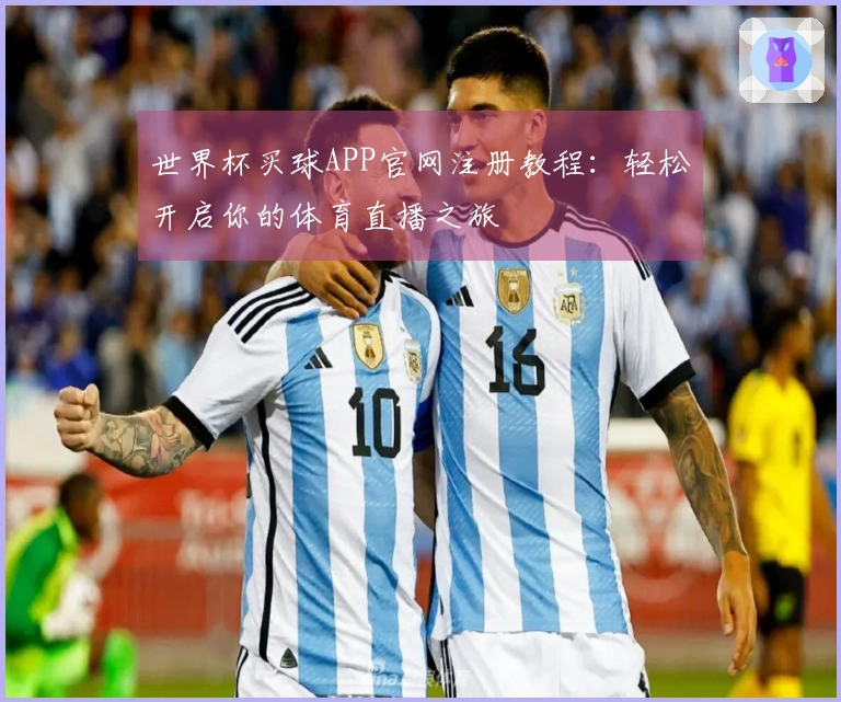 世界杯买球APP官网注册教程：轻松开启你的体育直播之旅