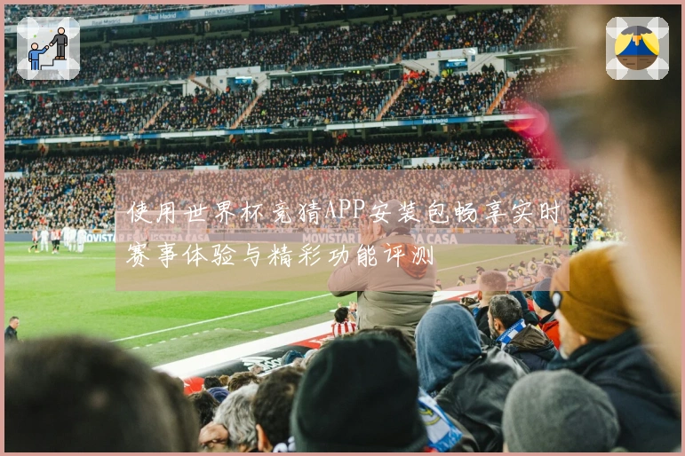 使用世界杯竞猜APP安装包畅享实时赛事体验与精彩功能评测