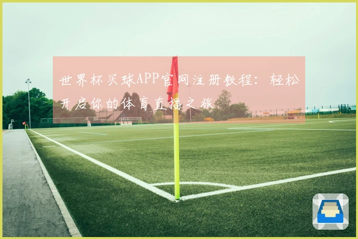 世界杯买球APP官网注册教程：轻松开启你的体育直播之旅