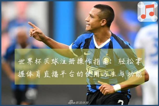 世界杯买球注册操作指南：轻松掌握体育直播平台的使用方法与功能介绍