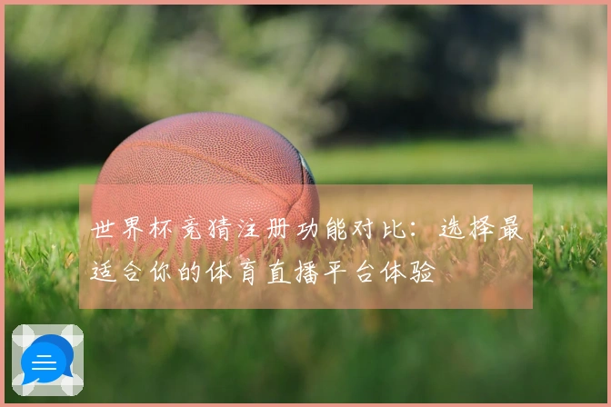 世界杯竞猜注册功能对比：选择最适合你的体育直播平台体验