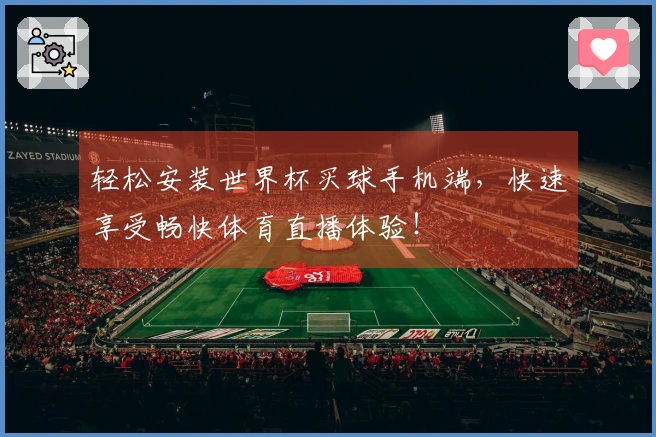 轻松安装世界杯买球手机端，快速享受畅快体育直播体验！