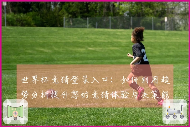 世界杯竞猜登录入口：如何利用趋势分析提升您的竞猜体验与决策能力