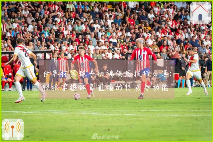 世界杯买球手机端使用技巧分享：轻松掌握体育直播的特点与功能