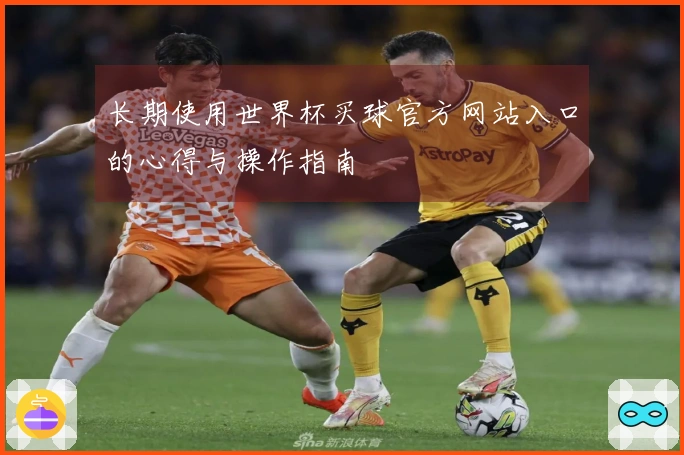 长期使用世界杯买球官方网站入口的心得与操作指南