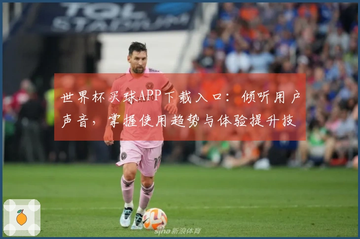 世界杯买球APP下载入口：倾听用户声音，掌握使用趋势与体验提升技巧